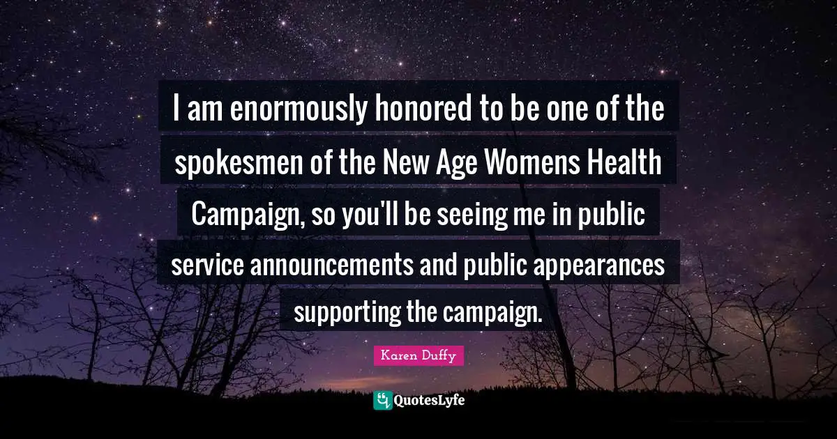 I am enormously honored to be one of the spokesmen of the New Age Womens Health Campaign, so you'll be seeing me in public service announcements and public appearances supporting the campaign.