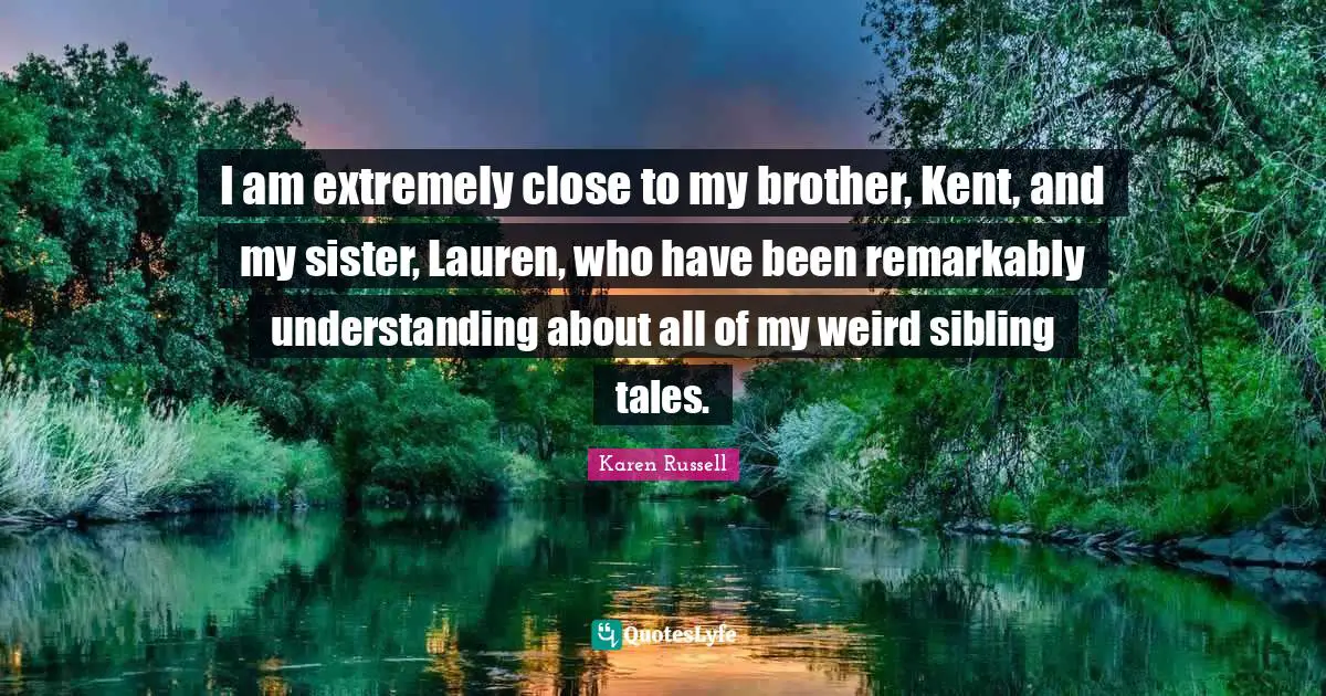 Kent Quotes: "I am extremely close to my brother, Kent, and my sister, Lauren, who have been remarkably understanding about all of my weird sibling tales."