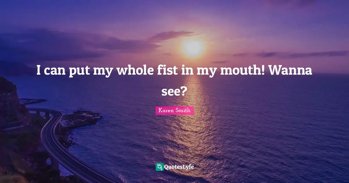 Fetch Quotes: "I can put my whole fist in my mouth! Wanna see?"