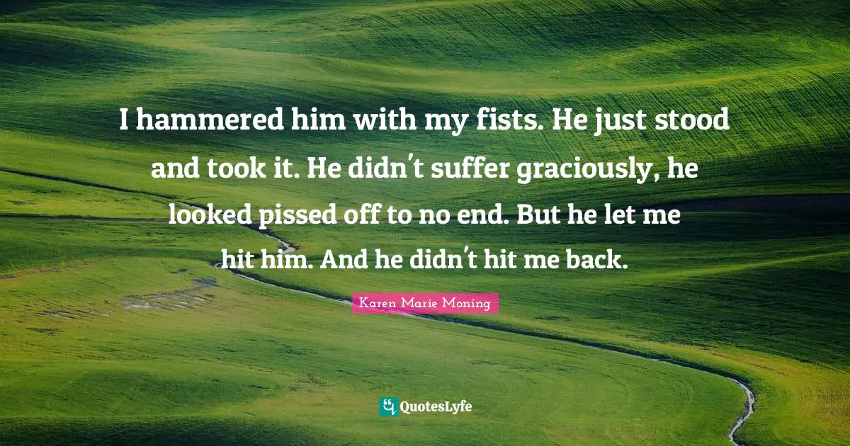 Pissed Off Quotes: "I hammered him with my fists. He just stood and took it. He didn't suffer graciously, he looked pissed off to no end. But he let me hit him. And he didn't hit me back."