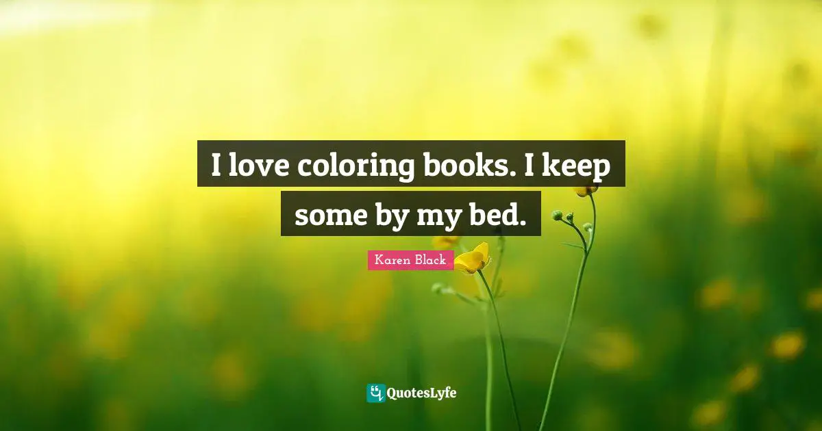 I love coloring books. I keep some by my bed.