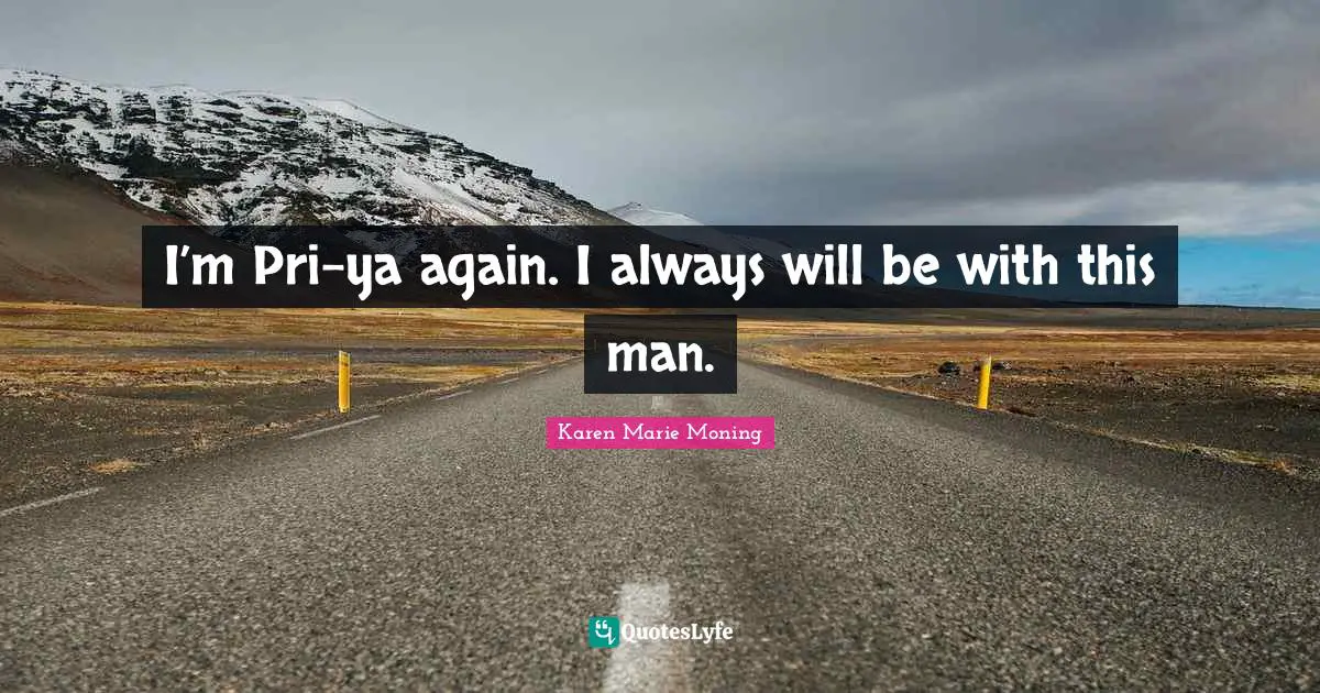 I’m Pri-ya again. I always will be with this man.