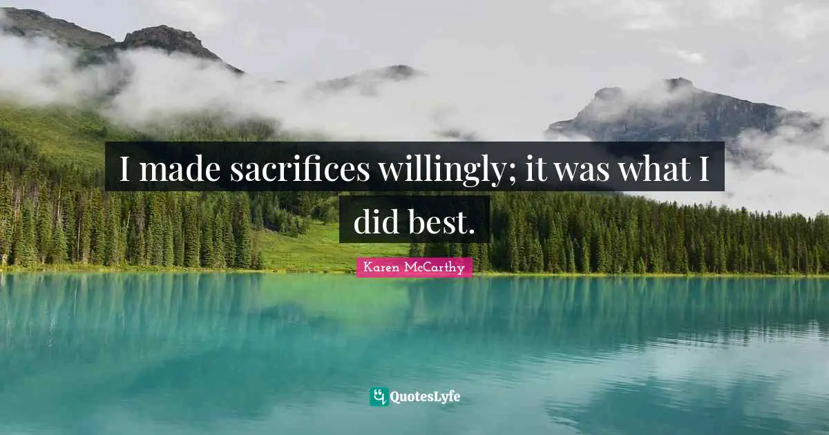 I made sacrifices willingly; it was what I did best.