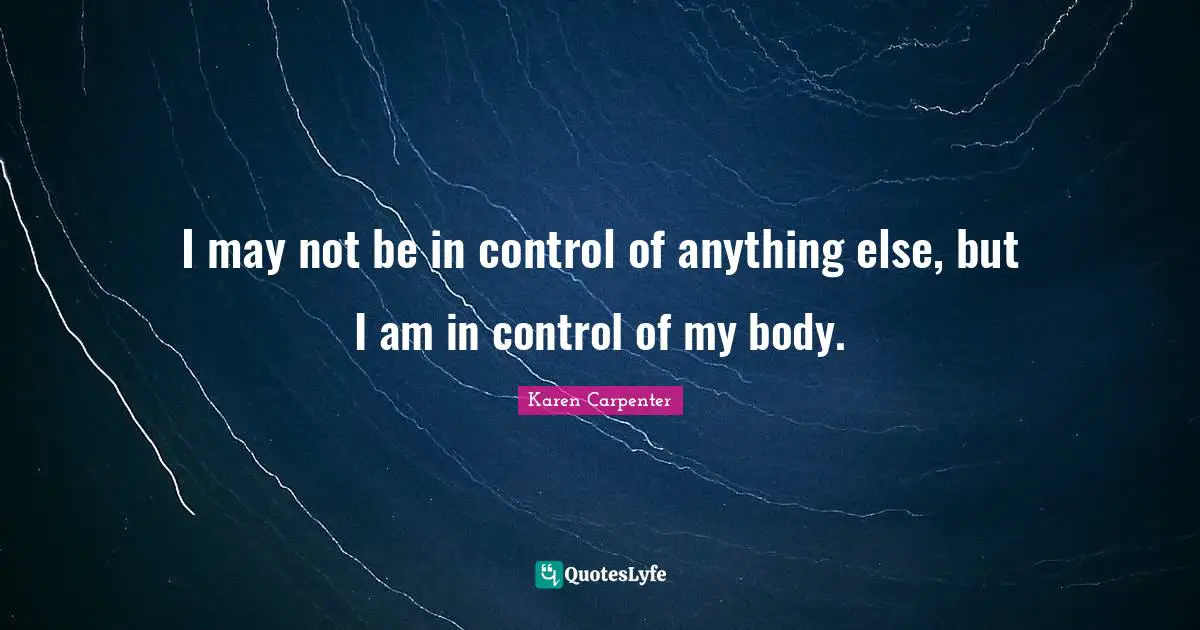 Karen Carpenter Quotes: "I may not be in control of anything else, but I am in control of my body."