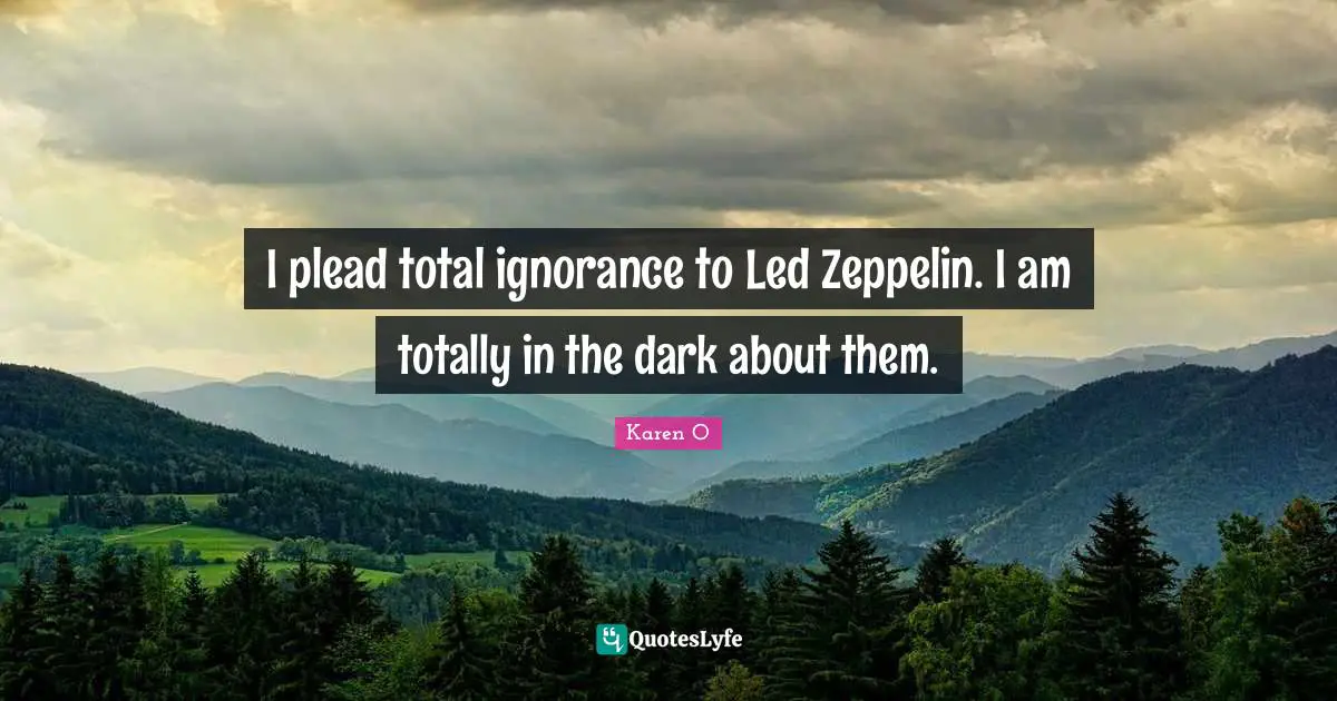 I plead total ignorance to Led Zeppelin. I am totally in the dark about them.