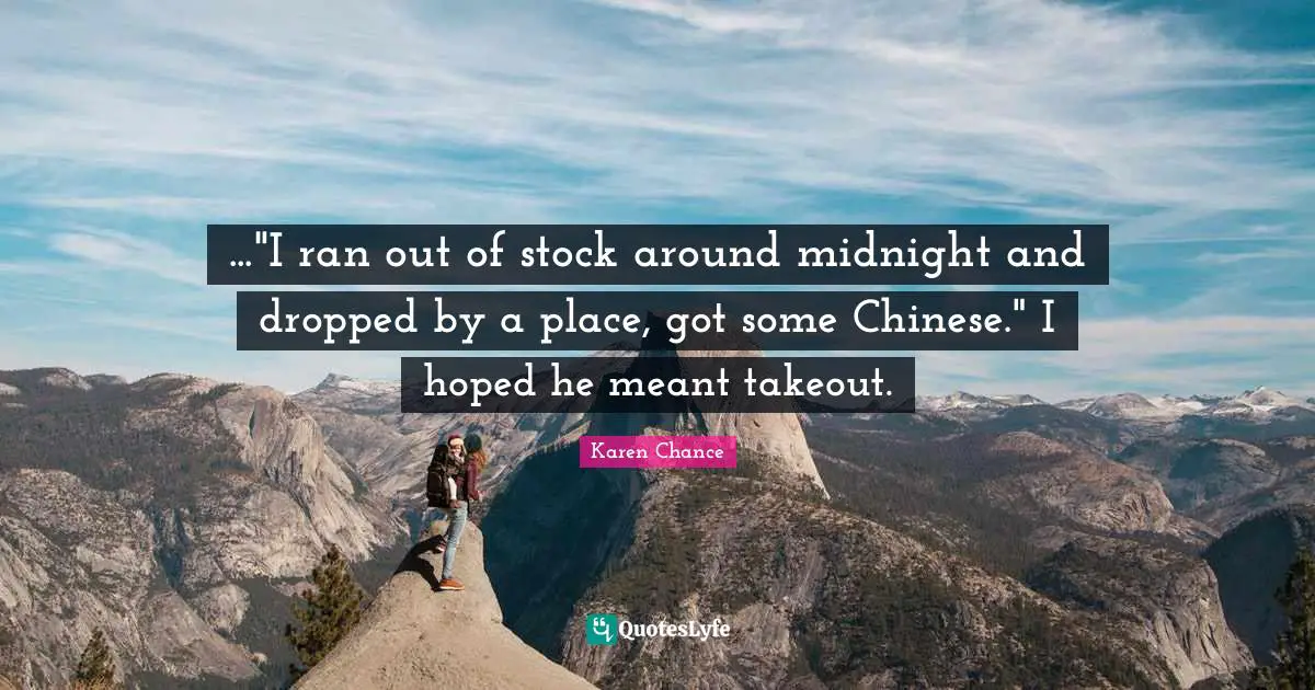 ..."I ran out of stock around midnight and dropped by a place, got some Chinese." I hoped he meant takeout.