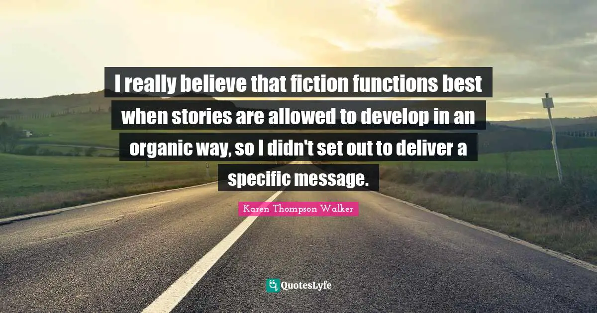 I really believe that fiction functions best when stories are allowed to develop in an organic way, so I didn't set out to deliver a specific message.
