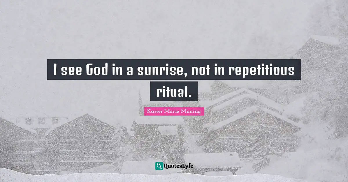 I see God in a sunrise, not in repetitious ritual.