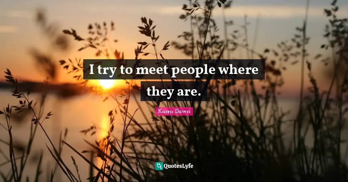 I try to meet people where they are.