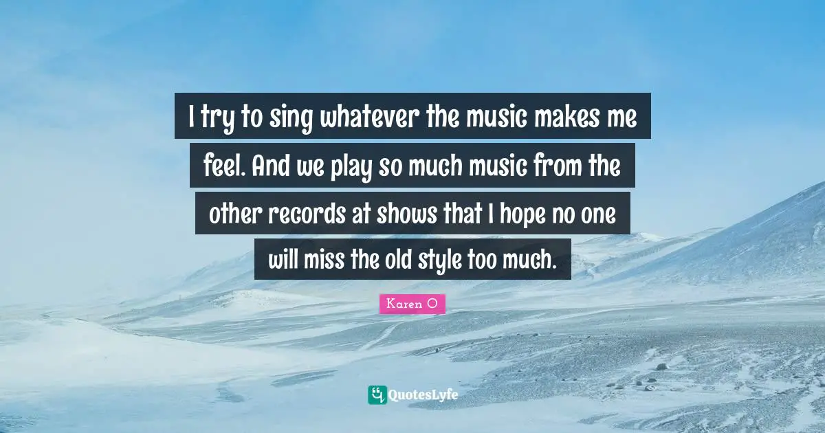 I try to sing whatever the music makes me feel. And we play so much music from the other records at shows that I hope no one will miss the old style too much.
