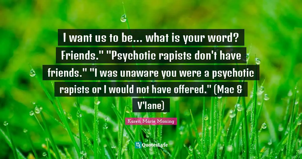 I want us to be... what is your word? Friends." "Psychotic rapists don't have friends." "I was unaware you were a psychotic rapists or I would not have offered." (Mac & V'lane)