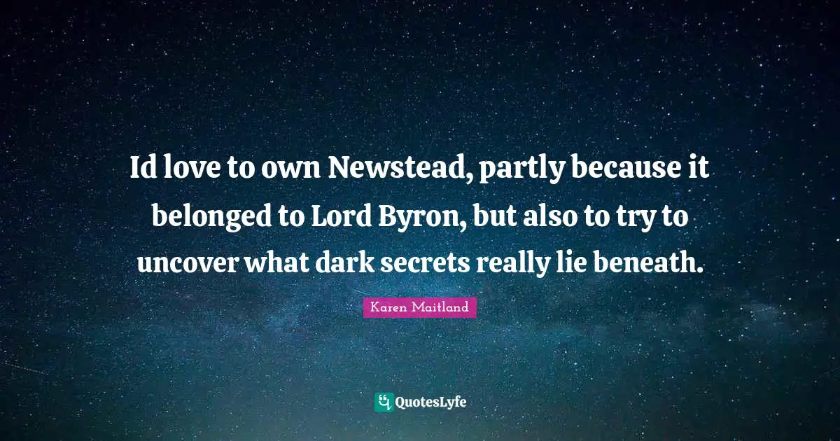 Id love to own Newstead, partly because it belonged to Lord Byron, but also to try to uncover what dark secrets really lie beneath.