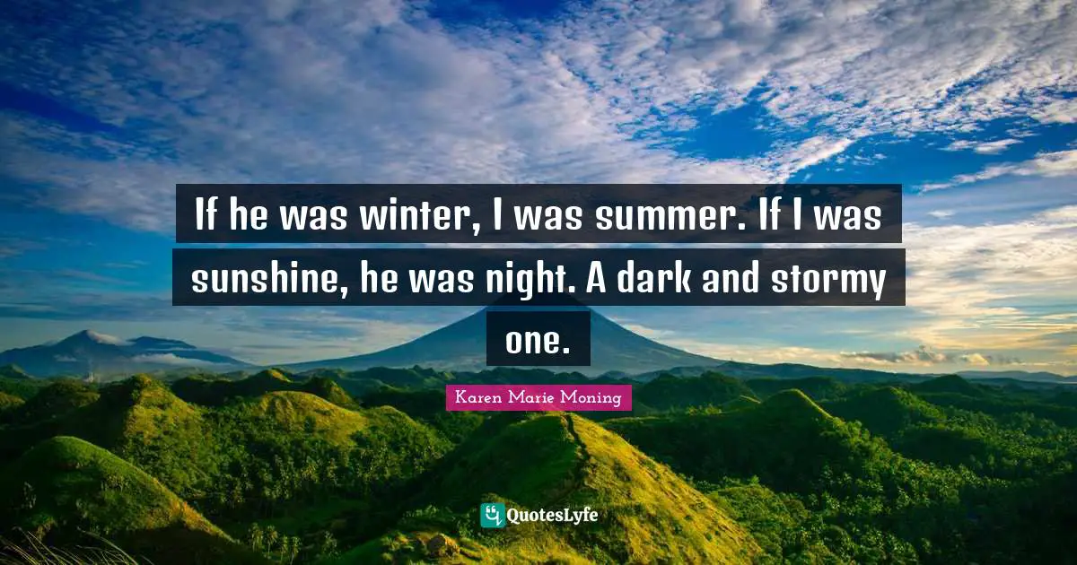 If he was winter, I was summer. If I was sunshine, he was night. A dark and stormy one.
