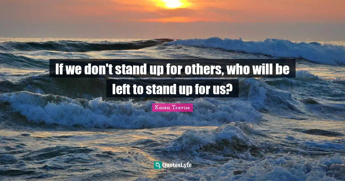 If we don't stand up for others, who will be left to stand up for us?