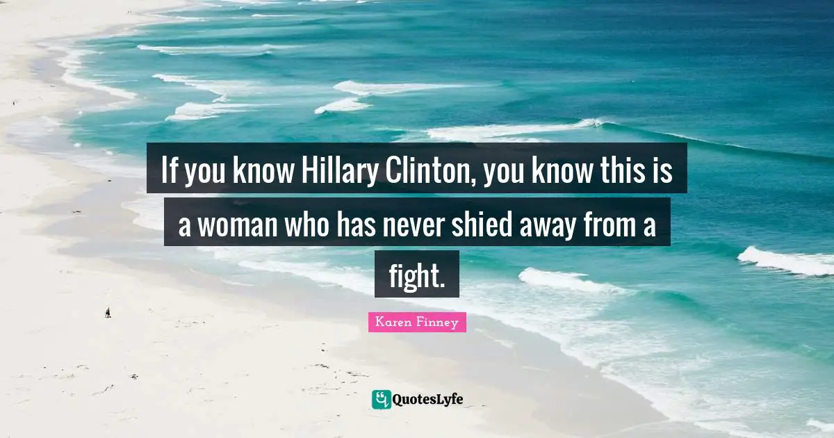 If you know Hillary Clinton, you know this is a woman who has never shied away from a fight.