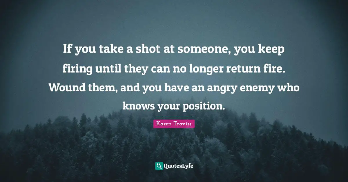 If you take a shot at someone, you keep firing until they can no longer return fire. Wound them, and you have an angry enemy who knows your position.