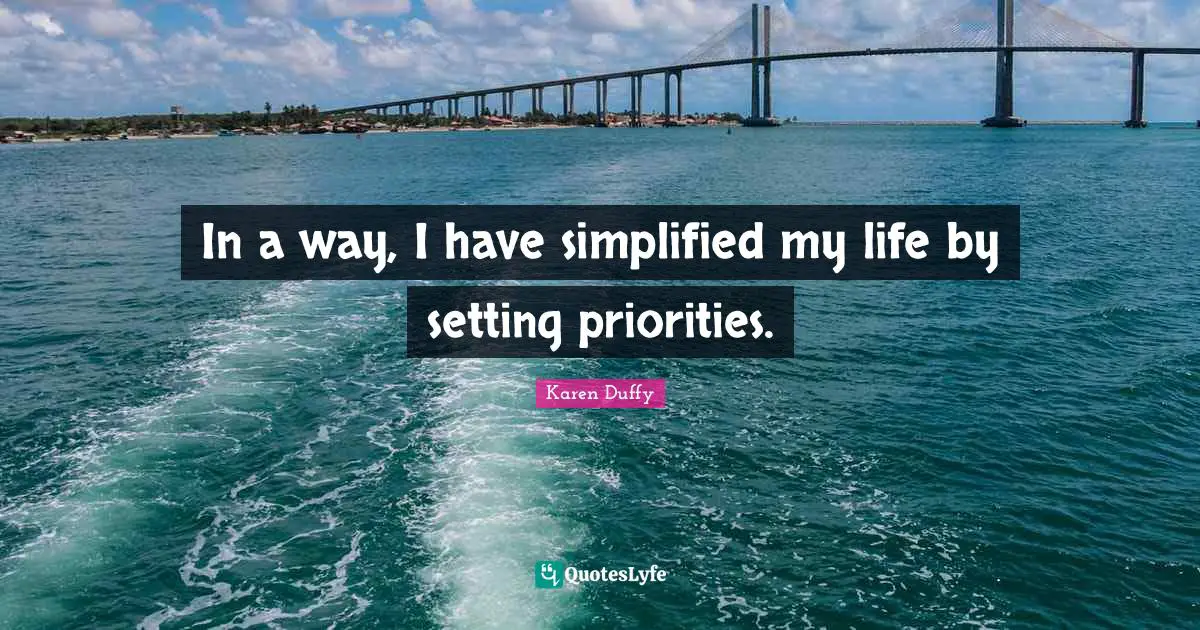In a way, I have simplified my life by setting priorities.