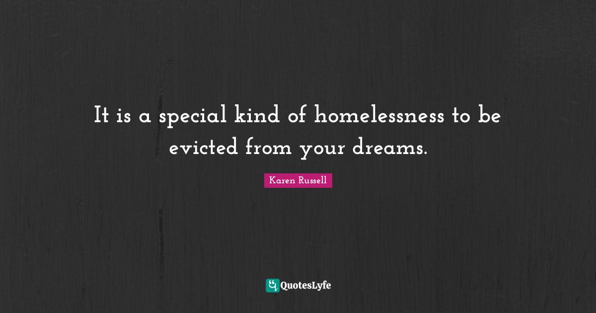 It is a special kind of homelessness to be evicted from your dreams.