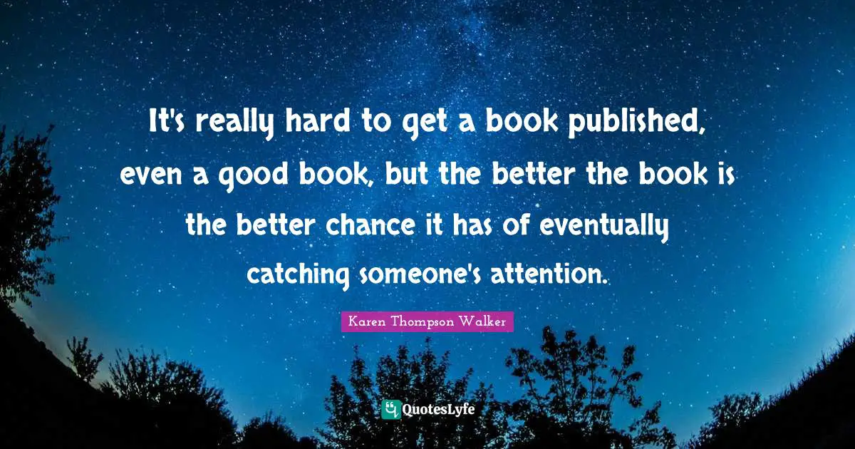 It's really hard to get a book published, even a good book, but the better the book is the better chance it has of eventually catching someone's attention.