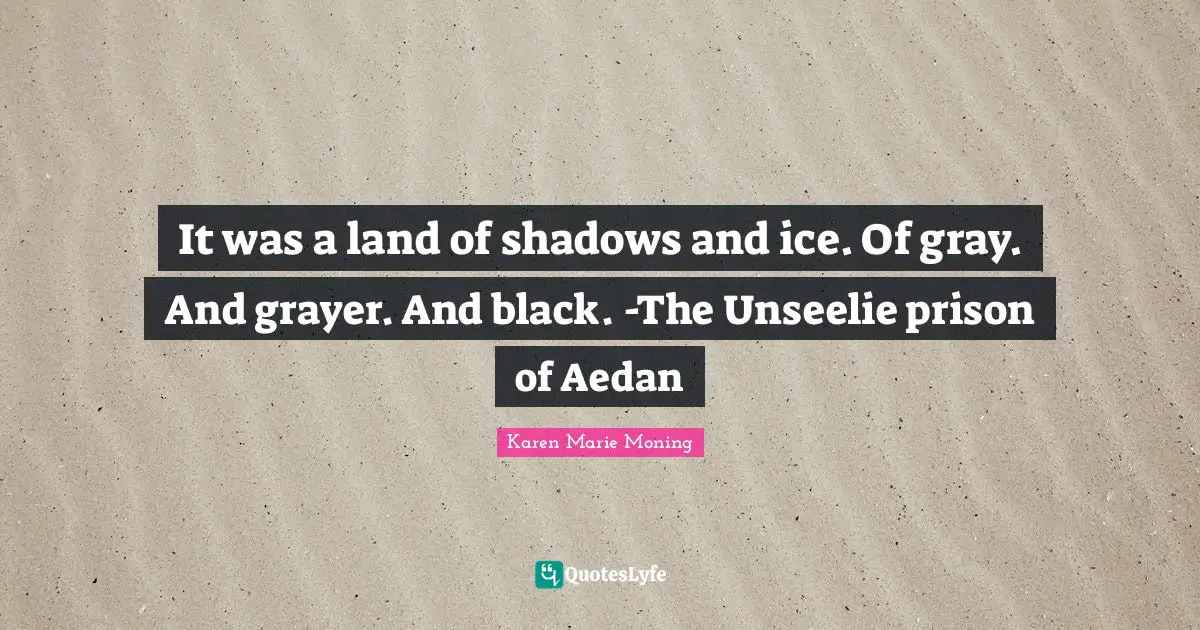 It was a land of shadows and ice. Of gray. And grayer. And black. -The Unseelie prison of Aedan