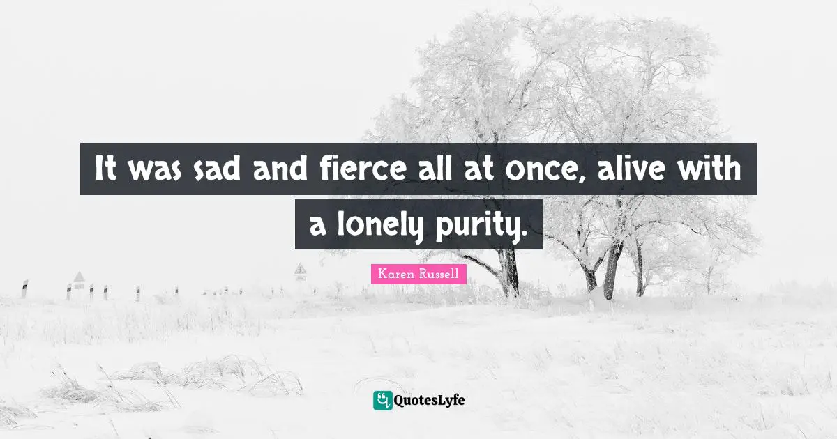 Fierce Quotes: "It was sad and fierce all at once, alive with a lonely purity."