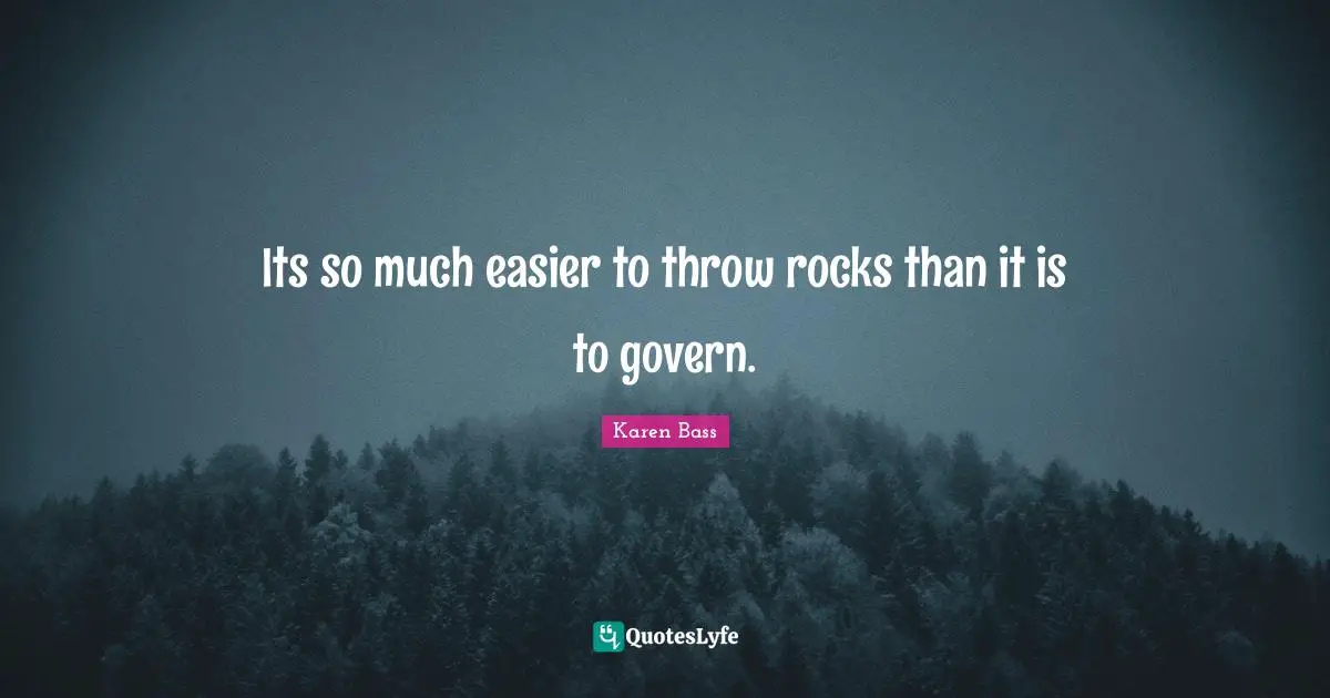Its so much easier to throw rocks than it is to govern.