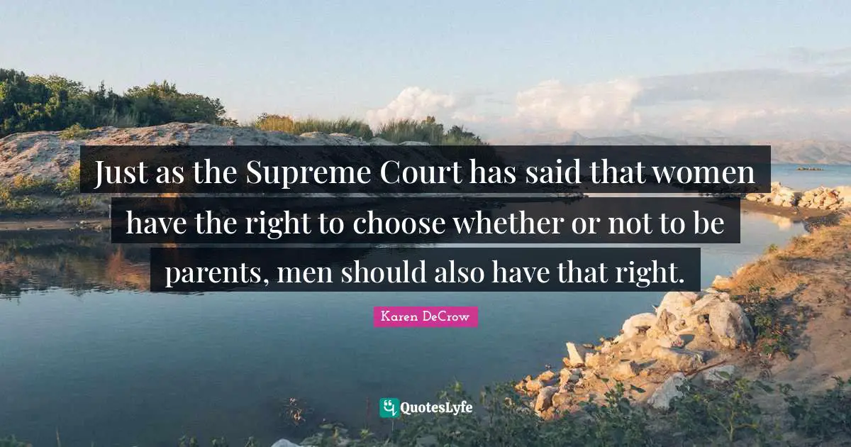 Just as the Supreme Court has said that women have the right to choose whether or not to be parents, men should also have that right.
