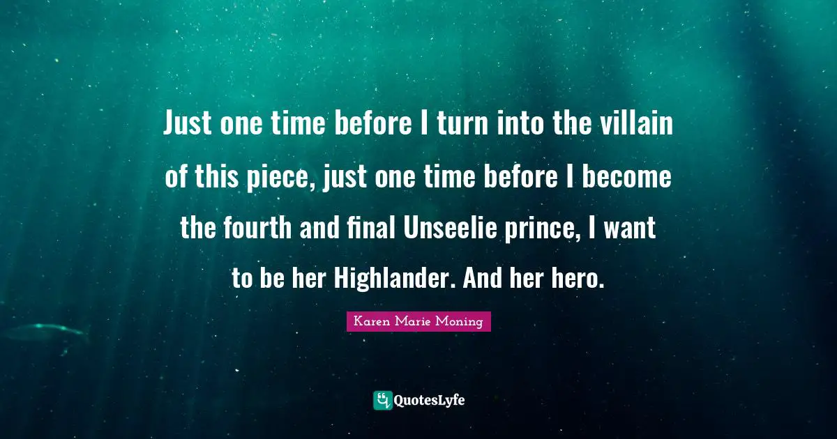 Just one time before I turn into the villain of this piece, just one time before I become the fourth and final Unseelie prince, I want to be her Highlander. And her hero.