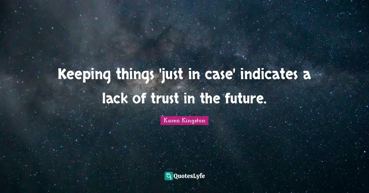 Keeping things 'just in case' indicates a lack of trust in the future.