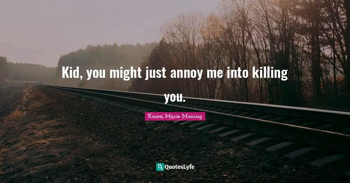 Kid, you might just annoy me into killing you.