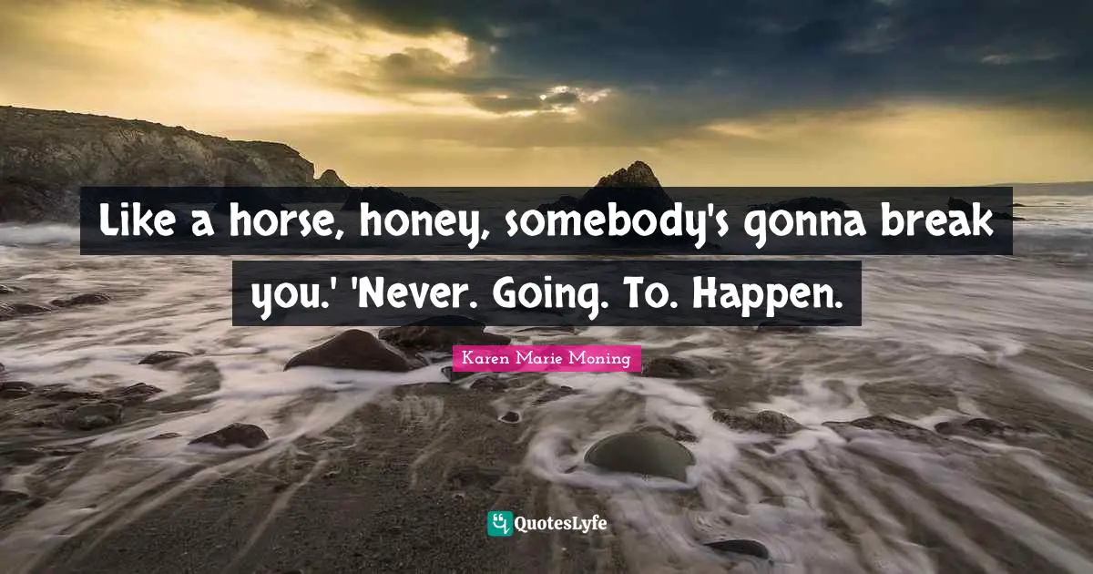 Like a horse, honey, somebody's gonna break you.' 'Never. Going. To. Happen.