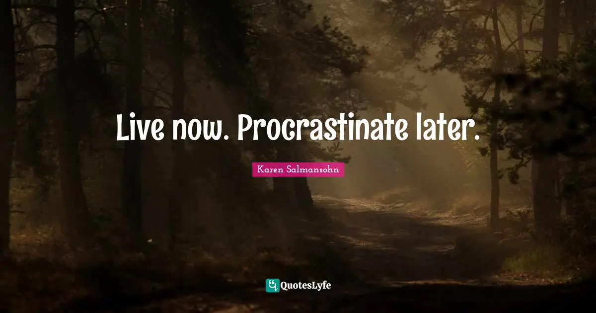 Karen Salmansohn Quotes: "Live now. Procrastinate later."