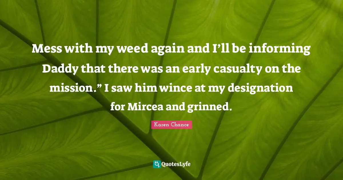 Designation Quotes: "Mess with my weed again and I’ll be informing Daddy that there was an early casualty on the mission.” I saw him wince at my designation for Mircea and grinned."