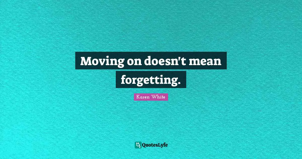 Moving on doesn't mean forgetting.