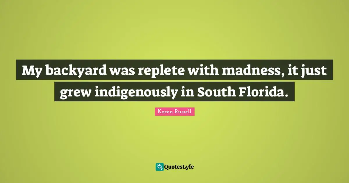 Backyards Quotes: "My backyard was replete with madness, it just grew indigenously in South Florida."