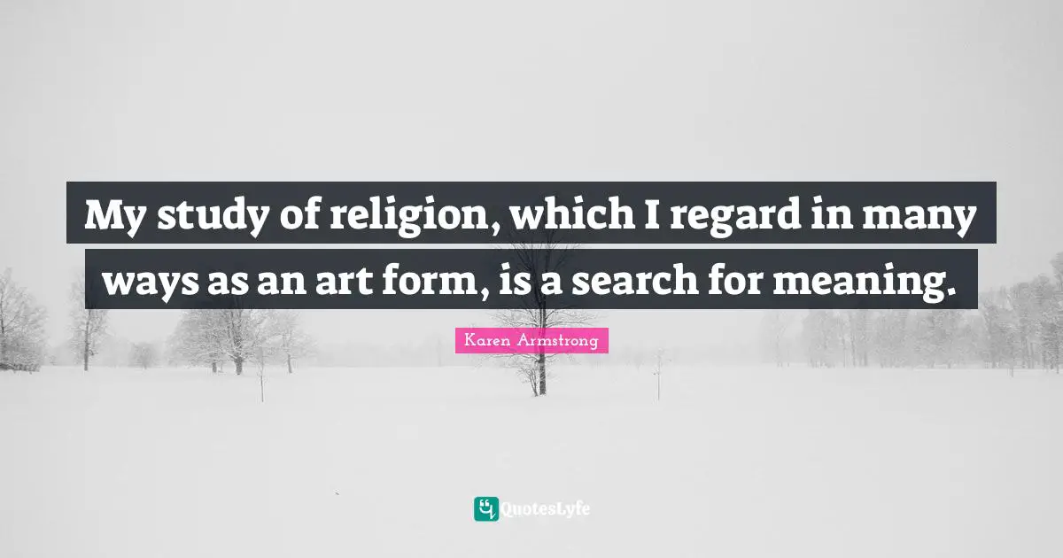 My study of religion, which I regard in many ways as an art form, is a search for meaning.