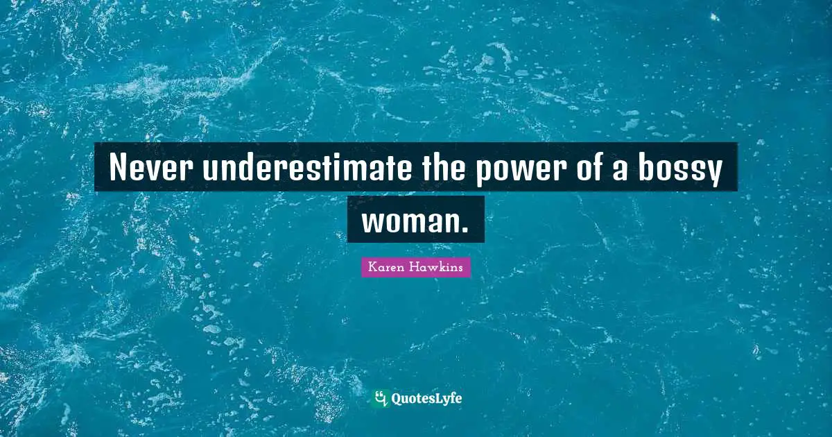 Never underestimate the power of a bossy woman.