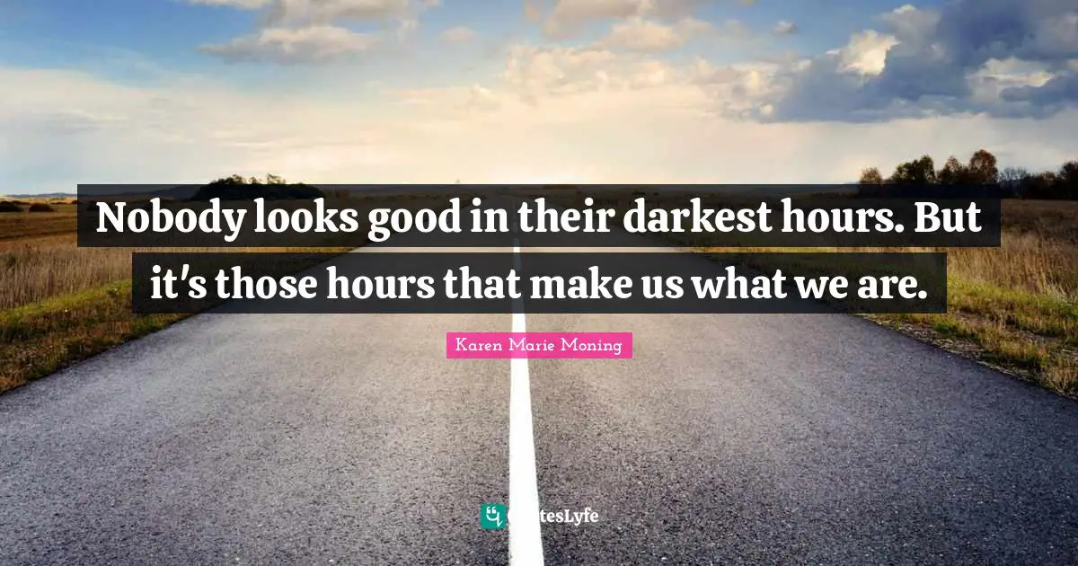 Hour Quotes: "Nobody looks good in their darkest hours. But it's those hours that make us what we are."