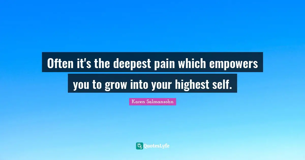 Karen Salmansohn Quotes: "Often it's the deepest pain which empowers you to grow into your highest self."