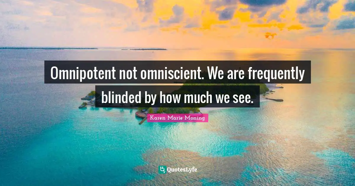 Omnipotent not omniscient. We are frequently blinded by how much we see.