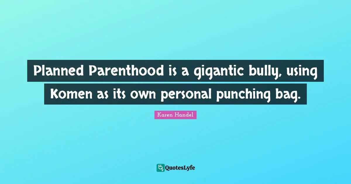 Punching Bag Quotes: "Planned Parenthood is a gigantic bully, using Komen as its own personal punching bag."