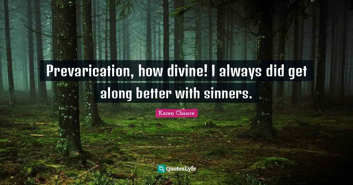 Prevarication, how divine! I always did get along better with sinners.