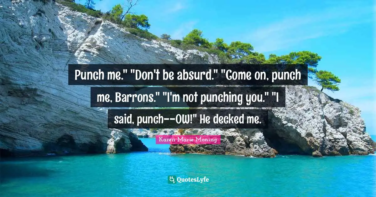 Punch me." "Don't be absurd." "Come on, punch me, Barrons." "I'm not punching you." "I said, punch--OW!" He decked me.