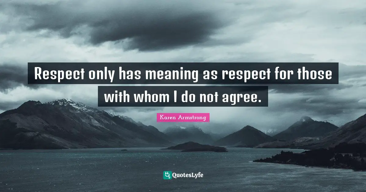 Respect only has meaning as respect for those with whom I do not agree.