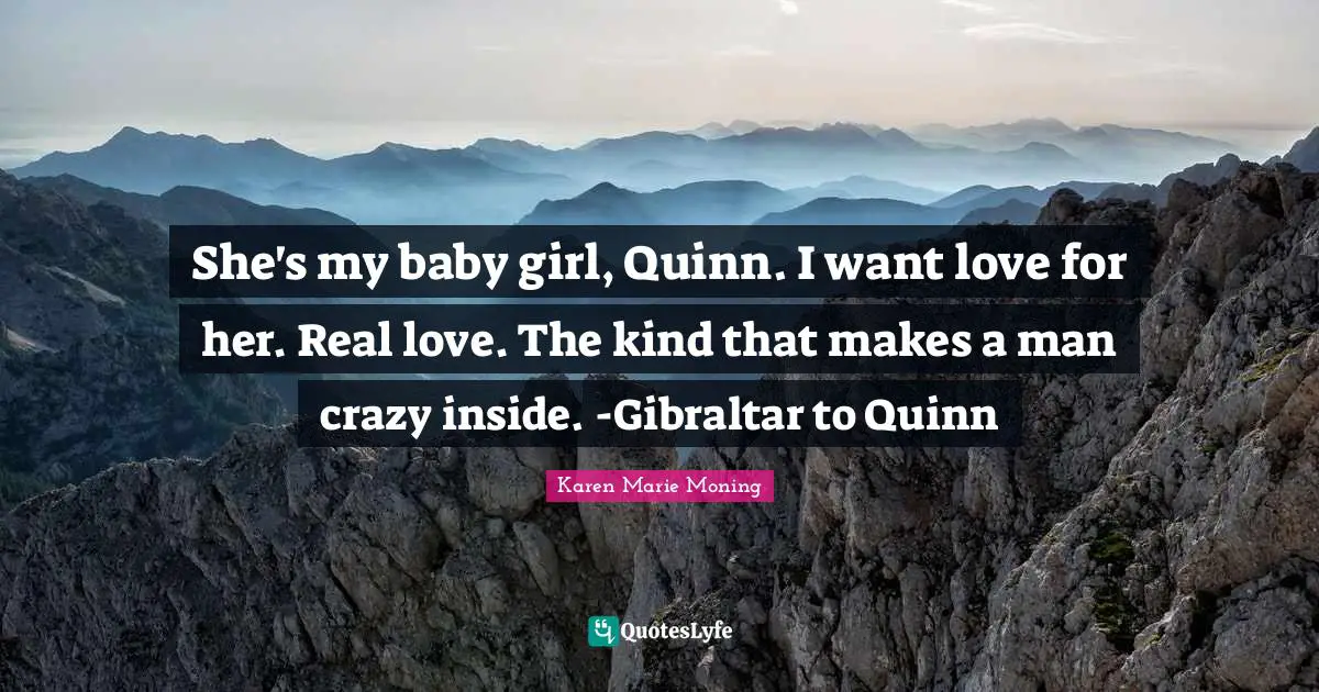 She's my baby girl, Quinn. I want love for her. Real love. The kind that makes a man crazy inside. -Gibraltar to Quinn