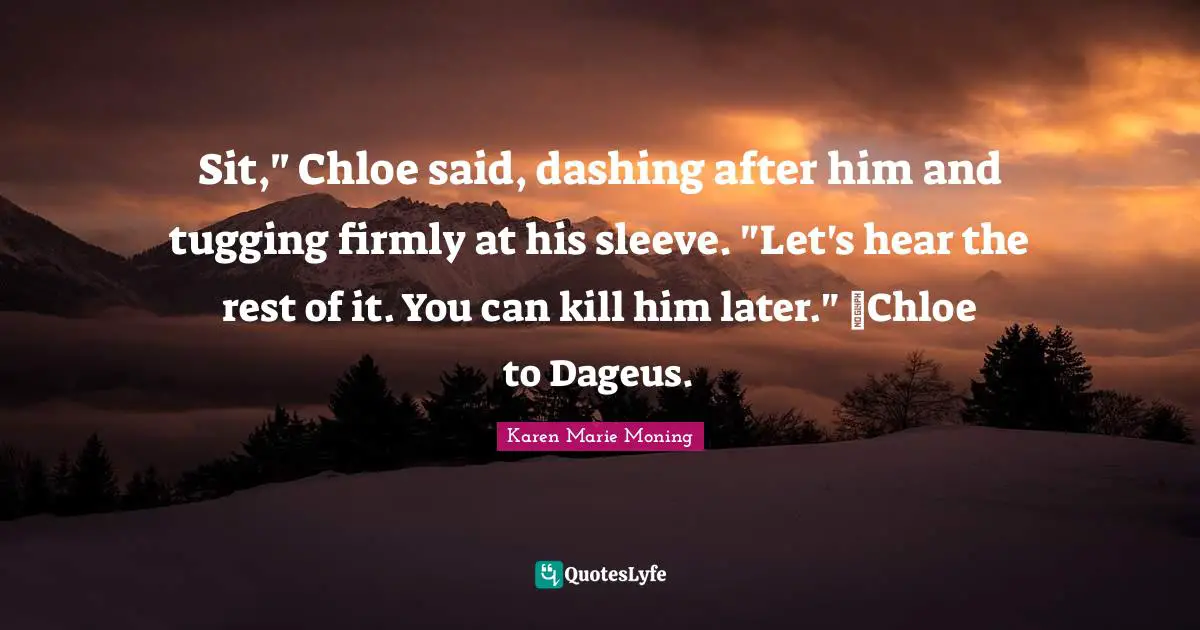 Tugging Quotes: "Sit," Chloe said, dashing after him and tugging firmly at his sleeve. "Let's hear the rest of it. You can kill him later." ~Chloe to Dageus."