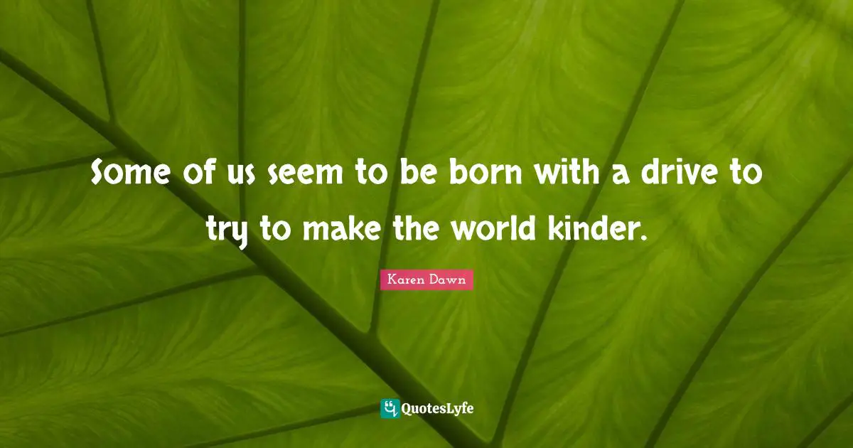 Some of us seem to be born with a drive to try to make the world kinder.