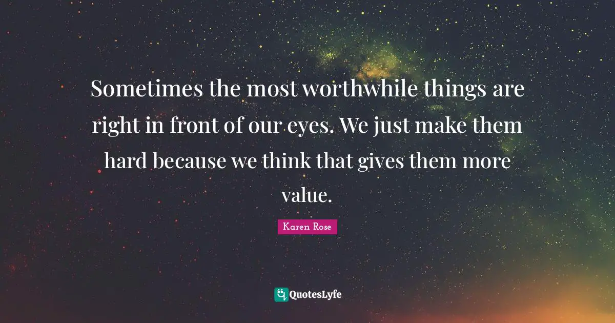 Sometimes the most worthwhile things are right in front of our eyes. We just make them hard because we think that gives them more value.