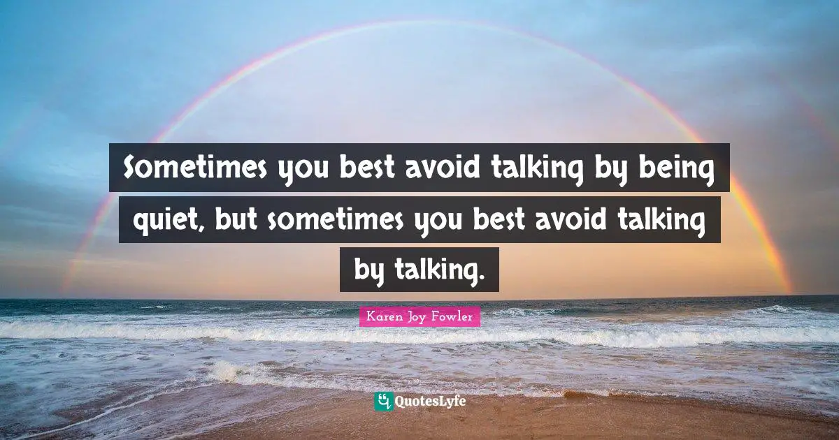 Sometimes you best avoid talking by being quiet, but sometimes you best avoid talking by talking.