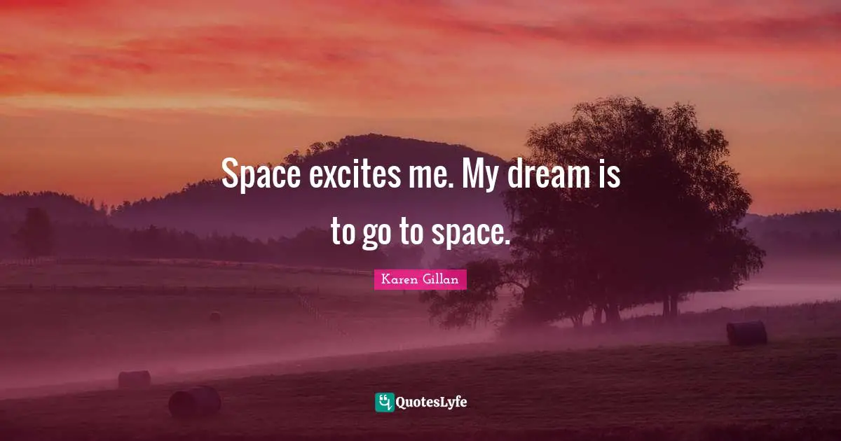 Space excites me. My dream is to go to space.